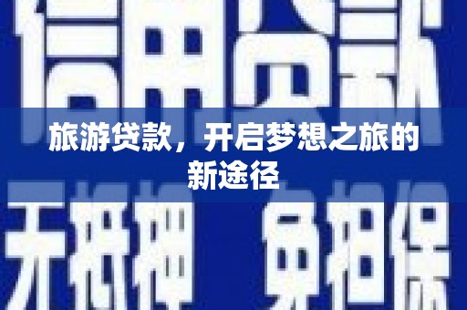 湖南旅游贷款，开启梦想之旅的新途径