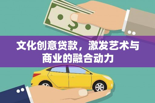 湖南文化创意贷款，激发艺术与商业的融合动力