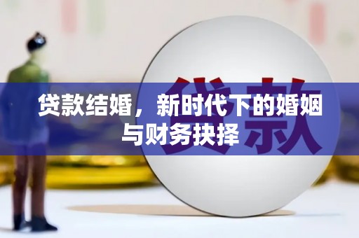 湖南贷款结婚，新时代下的婚姻与财务抉择