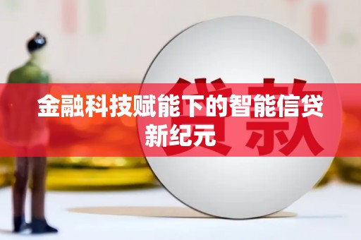 湖南金融科技赋能下的智能信贷新纪元