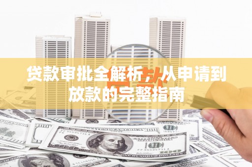 湖南贷款审批全解析，从申请到放款的完整指南