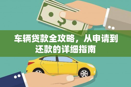 湖南车辆贷款全攻略，从申请到还款的详细指南