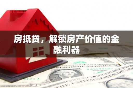 湖南房抵贷，解锁房产价值的金融利器