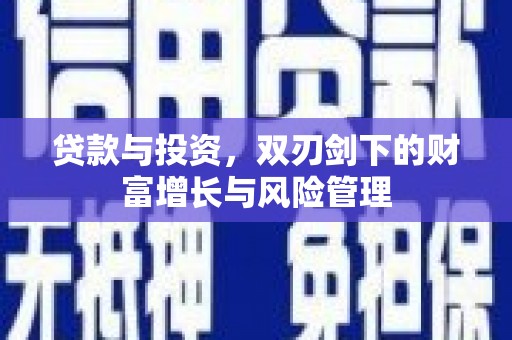 湖南贷款与投资，双刃剑下的财富增长与风险管理