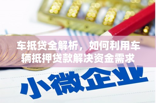 湖南车抵贷全解析，如何利用车辆抵押贷款解决资金需求