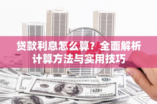 湖南贷款利息怎么算？全面解析计算方法与实用技巧