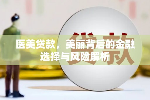 湖南医美贷款，美丽背后的金融选择与风险解析