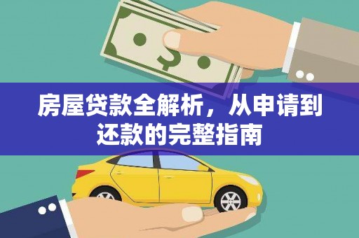 湖南房屋贷款全解析，从申请到还款的完整指南