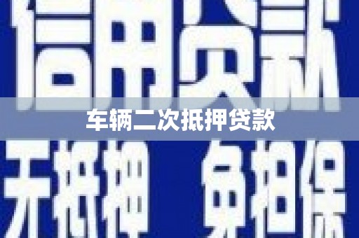 湖南车辆二次抵押贷款