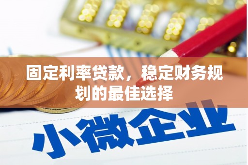 湖南固定利率贷款，稳定财务规划的最佳选择