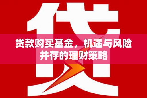 湖南贷款购买基金，机遇与风险并存的理财策略