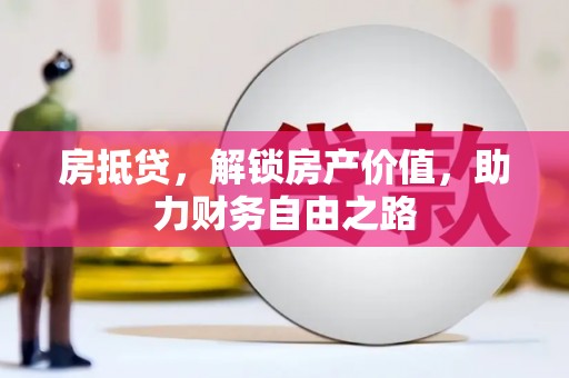 湖南房抵贷，解锁房产价值，助力财务自由之路