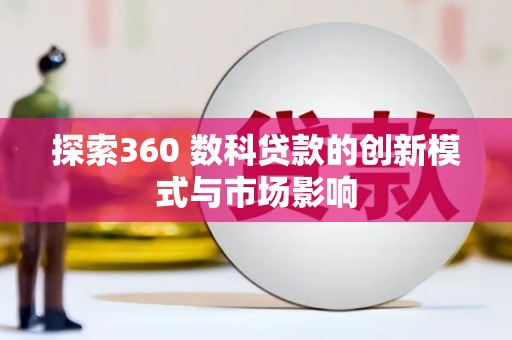 湖南探索360 数科贷款的创新模式与市场影响