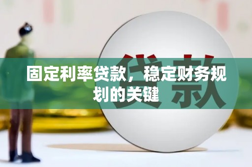 湖南固定利率贷款，稳定财务规划的关键