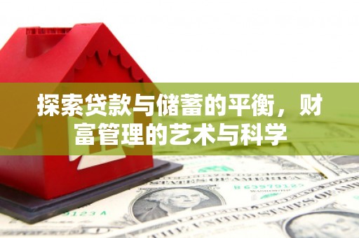 湖南探索贷款与储蓄的平衡，财富管理的艺术与科学