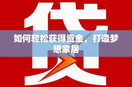 湖南如何轻松获得资金，打造梦想家居