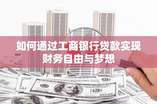 湖南如何通过工商银行贷款实现财务自由与梦想