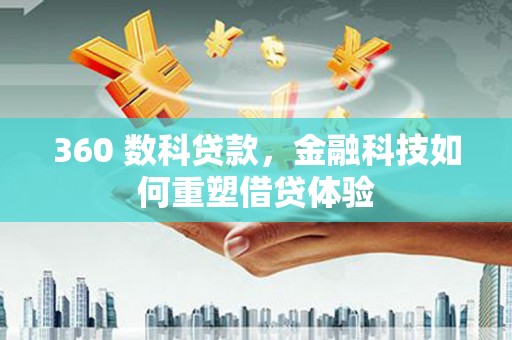 湖南360 数科贷款，金融科技如何重塑借贷体验