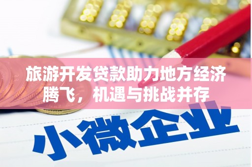 湖南旅游开发贷款助力地方经济腾飞，机遇与挑战并存