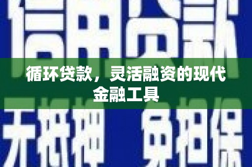 湖南循环贷款，灵活融资的现代金融工具