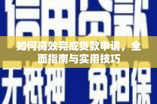 湖南如何高效完成贷款申请，全面指南与实用技巧