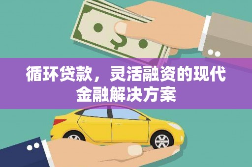 湖南循环贷款，灵活融资的现代金融解决方案