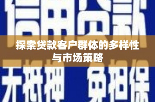 湖南探索贷款客户群体的多样性与市场策略