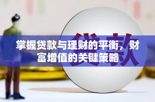 湖南掌握贷款与理财的平衡，财富增值的关键策略