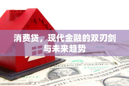 湖南消费贷，现代金融的双刃剑与未来趋势