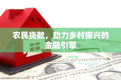 湖南农民贷款，助力乡村振兴的金融引擎