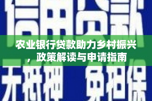 湖南农业银行贷款助力乡村振兴，政策解读与申请指南