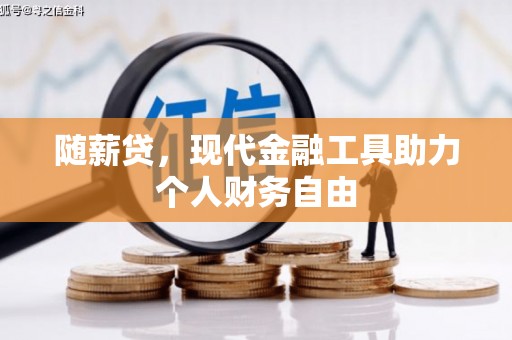 湖南随薪贷，现代金融工具助力个人财务自由