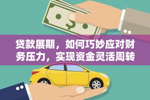 湖南贷款展期，如何巧妙应对财务压力，实现资金灵活周转