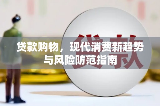 湖南贷款购物，现代消费新趋势与风险防范指南