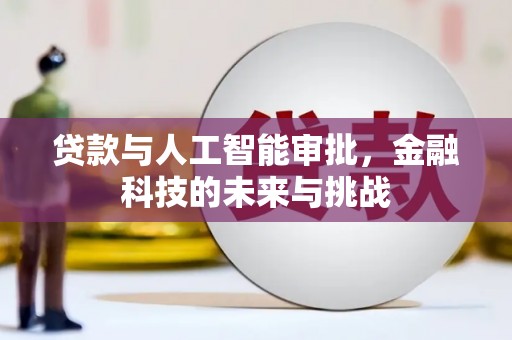 湖南贷款与人工智能审批，金融科技的未来与挑战