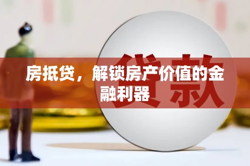 湖南房抵贷，解锁房产价值的金融利器