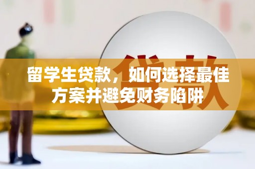 湖南留学生贷款，如何选择最佳方案并避免财务陷阱