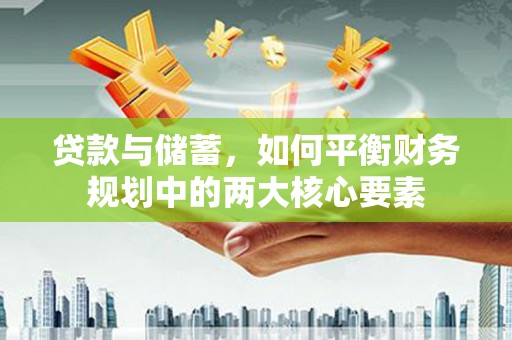 湖南贷款与储蓄，如何平衡财务规划中的两大核心要素