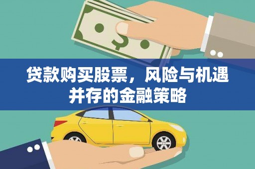 湖南贷款购买股票，风险与机遇并存的金融策略