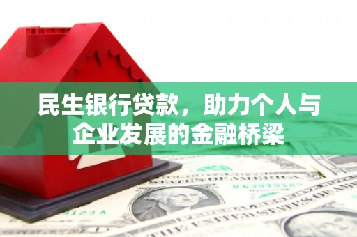 湖南民生银行贷款，助力个人与企业发展的金融桥梁