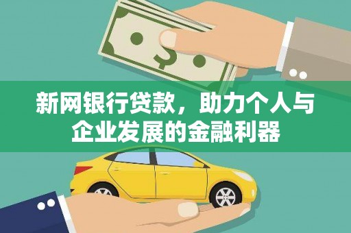 湖南新网银行贷款，助力个人与企业发展的金融利器