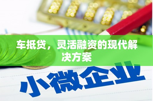 湖南车抵贷，灵活融资的现代解决方案