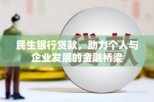 湖南民生银行贷款，助力个人与企业发展的金融桥梁
