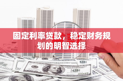 湖南固定利率贷款，稳定财务规划的明智选择
