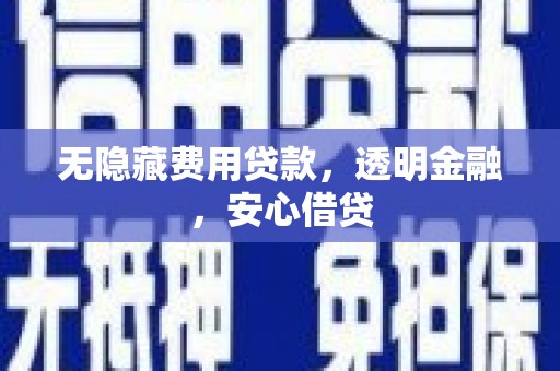 湖南无隐藏费用贷款，透明金融，安心借贷