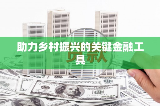湖南助力乡村振兴的关键金融工具