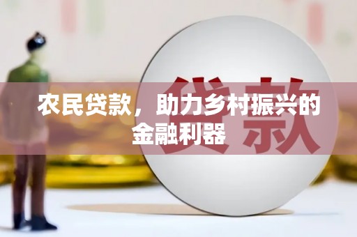 湖南农民贷款，助力乡村振兴的金融利器