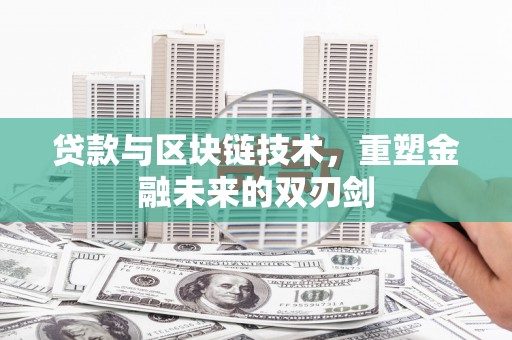 湖南贷款与区块链技术，重塑金融未来的双刃剑