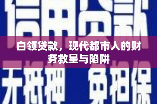 湖南白领贷款，现代都市人的财务救星与陷阱
