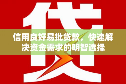 湖南信用良好易批贷款，快速解决资金需求的明智选择